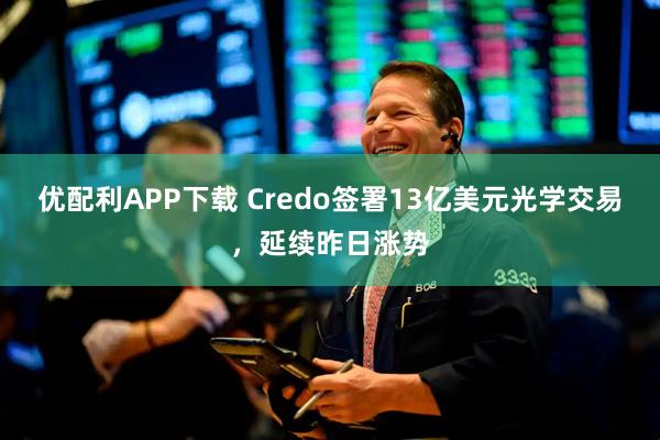 优配利APP下载 Credo签署13亿美元光学交易，延续昨日涨势