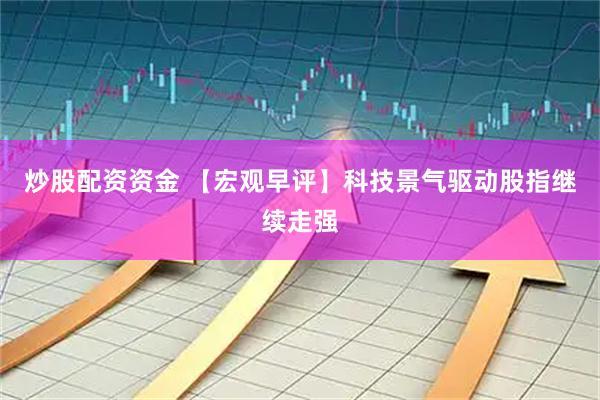 炒股配资资金 【宏观早评】科技景气驱动股指继续走强